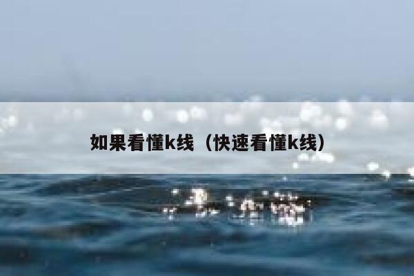 如果看懂k线(快速看懂k线) 第1张 如果看懂k线(快速看懂k线) 第1张