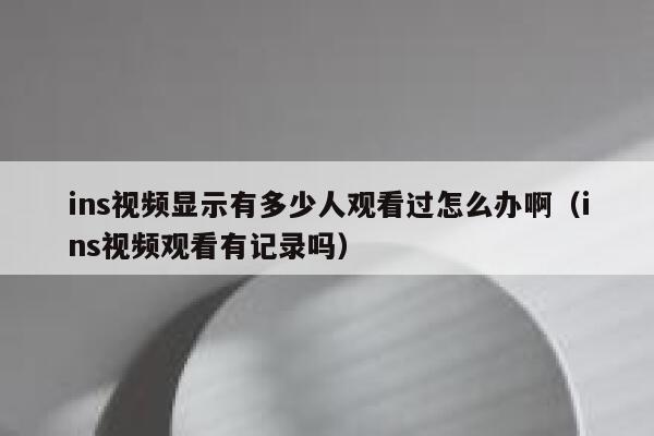 ins视频显示有多少人观看过怎么办啊(ins视频观看有记录吗) 第1张 ins视频显示有多少人观看过怎么办啊(ins视频观看有记录吗) 第1张