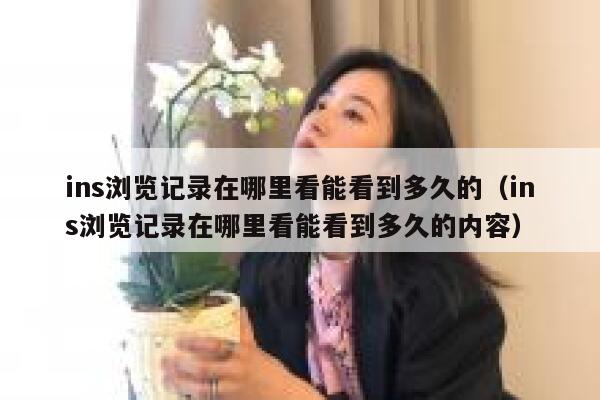 ins浏览记录在哪里看能看到多久的(ins浏览记录在哪里看能看到多久的内容) 第1张 ins浏览记录在哪里看能看到多久的(ins浏览记录在哪里看能看到多久的内容) 第1张