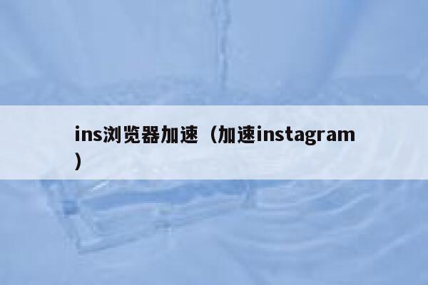 ins浏览器加速（加速instagram） 第1张