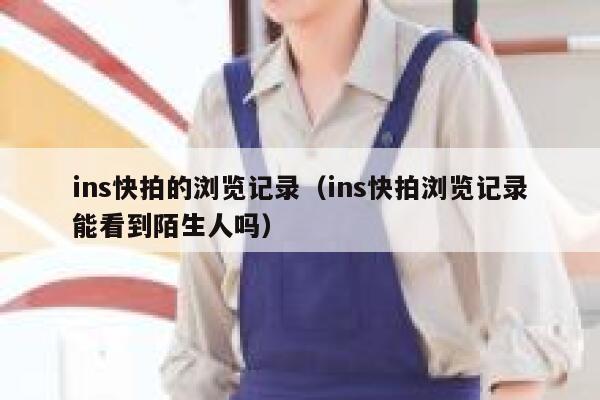 ins快拍的浏览记录(ins快拍浏览记录能看到陌生人吗) 第1张 ins快拍的浏览记录(ins快拍浏览记录能看到陌生人吗) 第1张