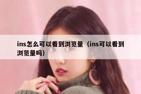 ins怎么可以看到浏览量(ins可以看到浏览量吗) 第1张 ins怎么可以看到浏览量(ins可以看到浏览量吗) 第1张
