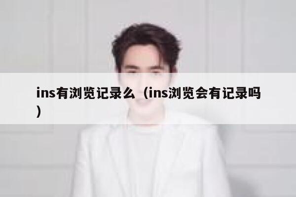ins有浏览记录么（ins浏览会有记录吗） 第1张