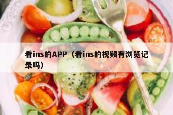 看ins的APP(看ins的视频有浏览记录吗) 第1张 看ins的APP(看ins的视频有浏览记录吗) 第1张