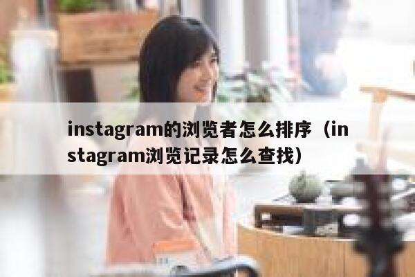 instagram的浏览者怎么排序(instagram浏览记录怎么查找) 第1张 instagram的浏览者怎么排序(instagram浏览记录怎么查找) 第1张