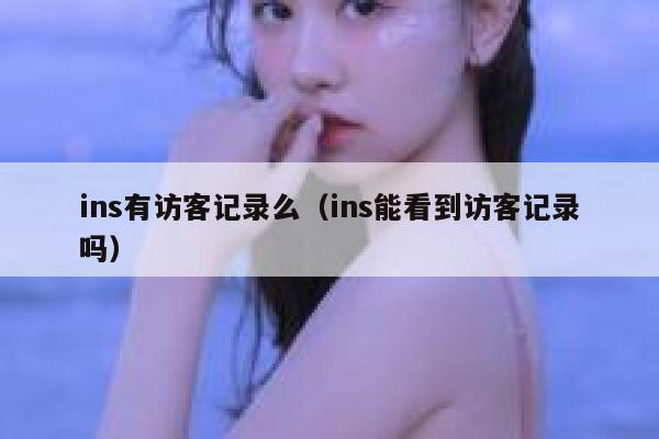 ins有访客记录么(ins能看到访客记录吗) 第1张 ins有访客记录么(ins能看到访客记录吗) 第1张