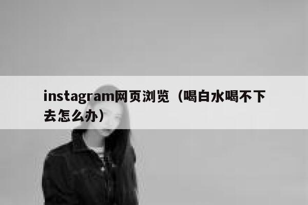 instagram网页浏览(喝白水喝不下去怎么办) 第1张 instagram网页浏览(喝白水喝不下去怎么办) 第1张