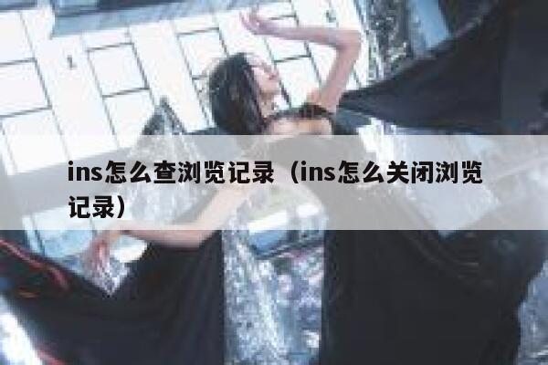 ins怎么查浏览记录（ins怎么关闭浏览记录） 第1张