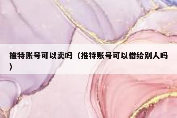 推特账号可以卖吗（推特账号可以借给别人吗） 第1张