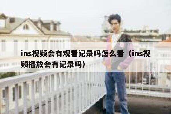 ins视频会有观看记录吗怎么看(ins视频播放会有记录吗) 第1张 ins视频会有观看记录吗怎么看(ins视频播放会有记录吗) 第1张