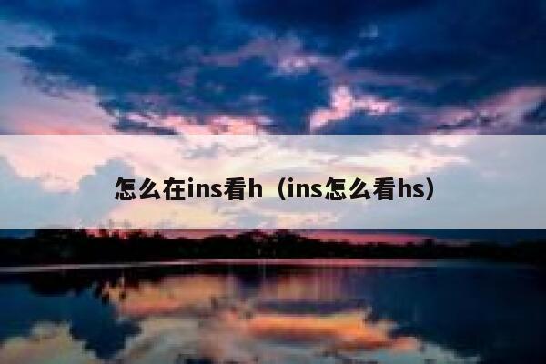 怎么在ins看h(ins怎么看hs) 第1张 怎么在ins看h(ins怎么看hs) 第1张