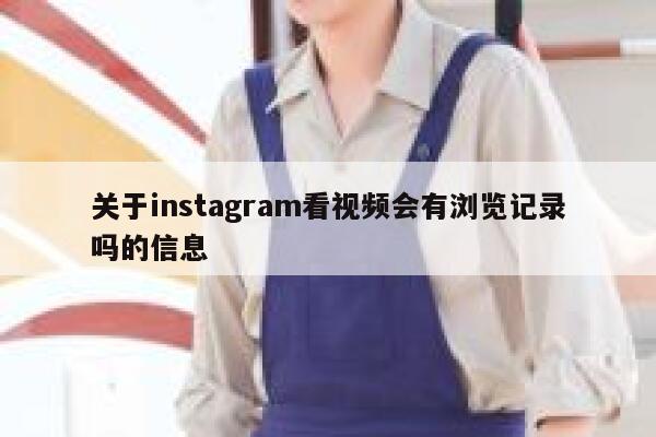 关于instagram看视频会有浏览记录吗的信息 第1张 关于instagram看视频会有浏览记录吗的信息 第1张