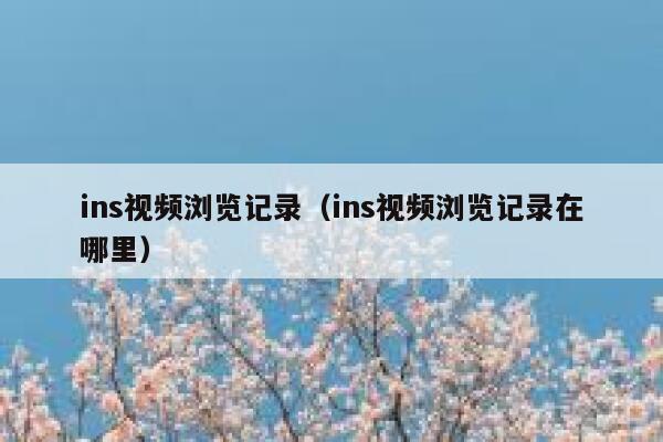 ins视频浏览记录(ins视频浏览记录在哪里) 第1张 ins视频浏览记录(ins视频浏览记录在哪里) 第1张