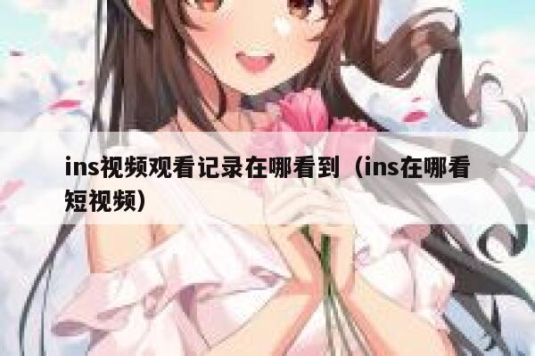 ins视频观看记录在哪看到（ins在哪看短视频） 第1张