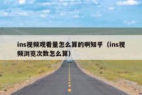 ins视频观看量怎么算的啊知乎（ins视频浏览次数怎么算） 第1张