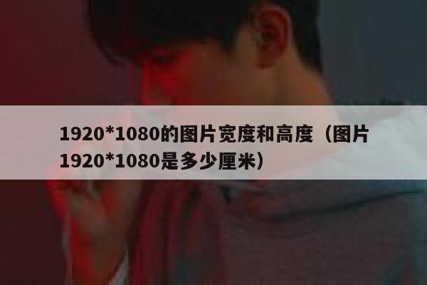 1920*1080的图片宽度和高度(图片1920*1080是多少厘米) 第1张 1920*1080的图片宽度和高度(图片1920*1080是多少厘米) 第1张