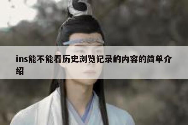ins能不能看历史浏览记录的内容的简单介绍 第1张 ins能不能看历史浏览记录的内容的简单介绍 第1张