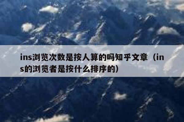 ins浏览次数是按人算的吗知乎文章(ins的浏览者是按什么排序的) 第1张 ins浏览次数是按人算的吗知乎文章(ins的浏览者是按什么排序的) 第1张