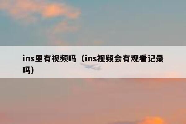 ins里有视频吗(ins视频会有观看记录吗) 第1张 ins里有视频吗(ins视频会有观看记录吗) 第1张