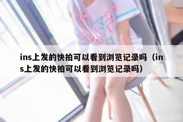 ins上发的快拍可以看到浏览记录吗(ins上发的快拍可以看到浏览记录吗) 第1张 ins上发的快拍可以看到浏览记录吗(ins上发的快拍可以看到浏览记录吗) 第1张