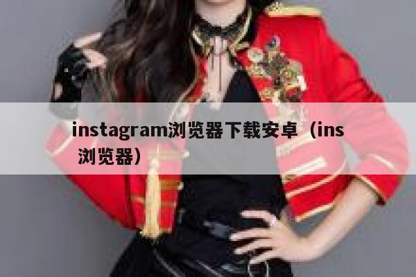 instagram浏览器下载安卓(ins 浏览器) 第1张 instagram浏览器下载安卓(ins 浏览器) 第1张