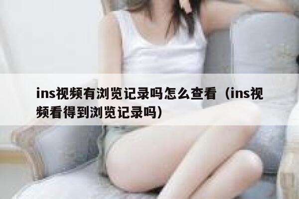 ins视频有浏览记录吗怎么查看（ins视频看得到浏览记录吗） 第1张