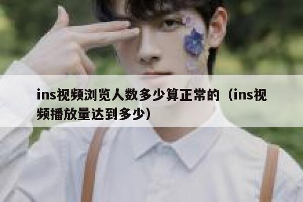 ins视频浏览人数多少算正常的(ins视频播放量达到多少) 第1张 ins视频浏览人数多少算正常的(ins视频播放量达到多少) 第1张