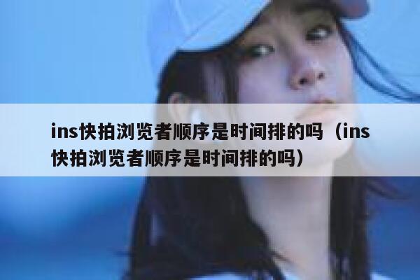 ins快拍浏览者顺序是时间排的吗(ins快拍浏览者顺序是时间排的吗) 第1张 ins快拍浏览者顺序是时间排的吗(ins快拍浏览者顺序是时间排的吗) 第1张