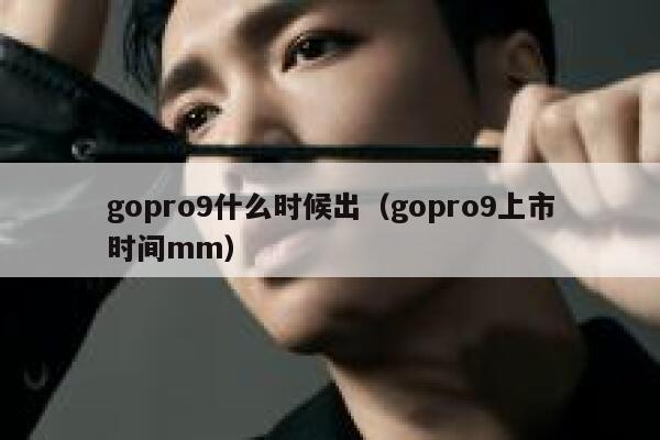 gopro9什么时候出（gopro9上市时间mm） 第1张