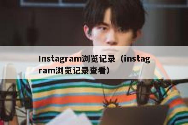 Instagram浏览记录(instagram浏览记录查看) 第1张 Instagram浏览记录(instagram浏览记录查看) 第1张