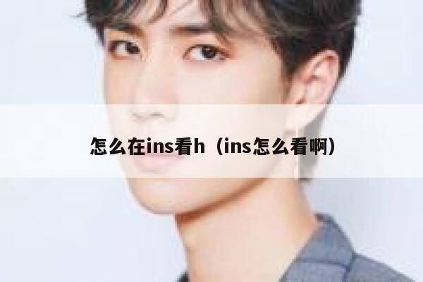 怎么在ins看h(ins怎么看啊) 第1张 怎么在ins看h(ins怎么看啊) 第1张