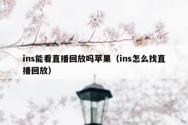 ins能看直播回放吗苹果（ins怎么找直播回放） 第1张
