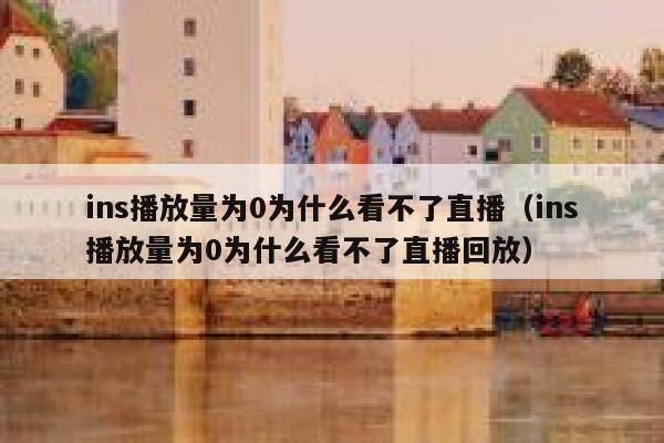 ins播放量为0为什么看不了直播（ins播放量为0为什么看不了直播回放） 第1张