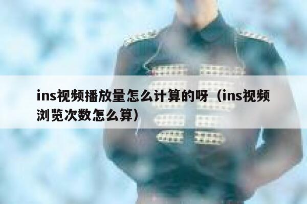 ins视频播放量怎么计算的呀（ins视频浏览次数怎么算） 第1张
