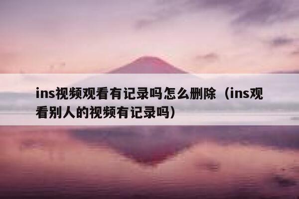 ins视频观看有记录吗怎么删除（ins观看别人的视频有记录吗） 第1张