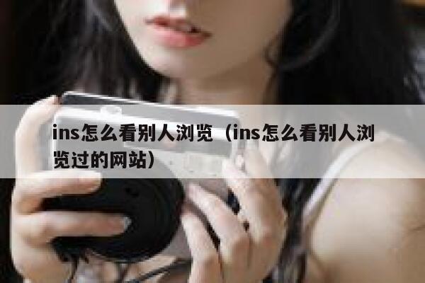 ins怎么看别人浏览（ins怎么看别人浏览过的网站） 第1张