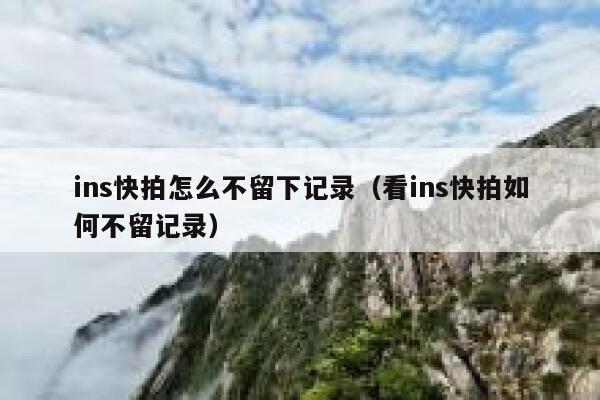 ins快拍怎么不留下记录（看ins快拍如何不留记录） 第1张