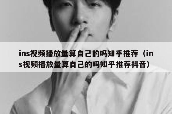 ins视频播放量算自己的吗知乎推荐（ins视频播放量算自己的吗知乎推荐抖音） 第1张