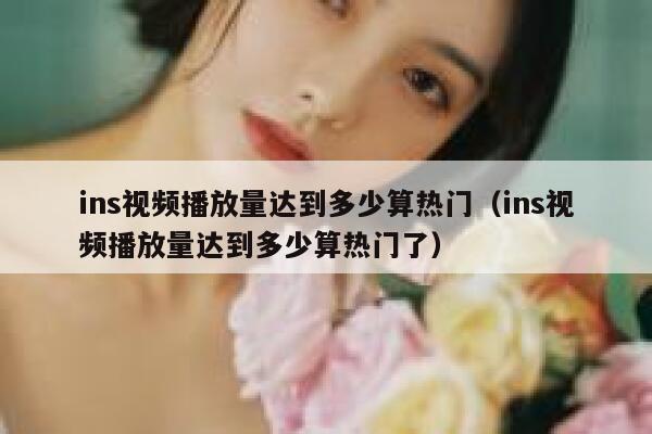 ins视频播放量达到多少算热门（ins视频播放量达到多少算热门了） 第1张
