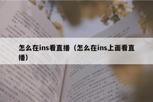 怎么在ins看直播（怎么在ins上面看直播） 第1张