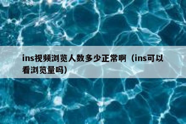 ins视频浏览人数多少正常啊（ins可以看浏览量吗） 第1张