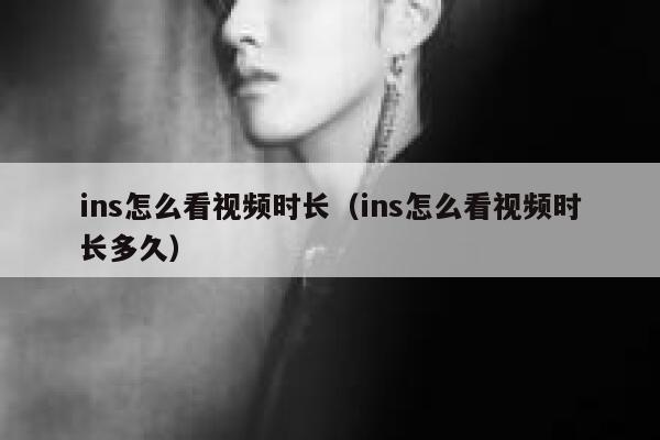 ins怎么看视频时长(ins怎么看视频时长多久) 第1张 ins怎么看视频时长(ins怎么看视频时长多久) 第1张