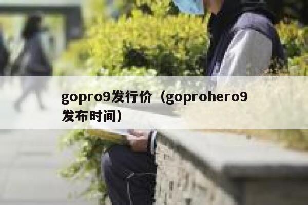gopro9发行价(goprohero9发布时间) 第1张 gopro9发行价(goprohero9发布时间) 第1张