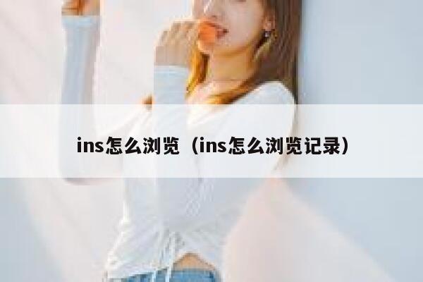 ins怎么浏览（ins怎么浏览记录） 第1张