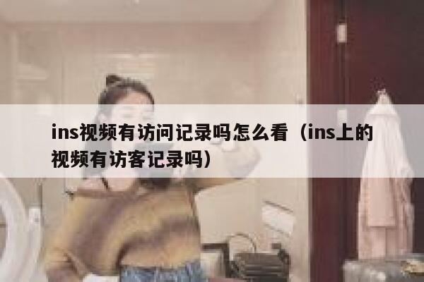 ins视频有访问记录吗怎么看（ins上的视频有访客记录吗） 第1张