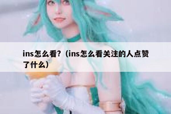 ins怎么看?（ins怎么看关注的人点赞了什么） 第1张