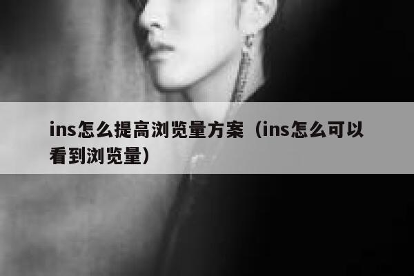 ins怎么提高浏览量方案（ins怎么可以看到浏览量） 第1张