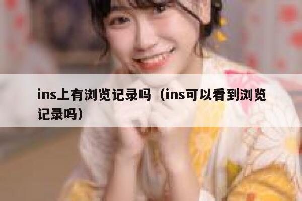 ins上有浏览记录吗（ins可以看到浏览记录吗） 第1张