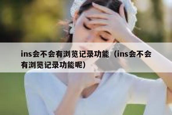 ins会不会有浏览记录功能(ins会不会有浏览记录功能呢) 第1张 ins会不会有浏览记录功能(ins会不会有浏览记录功能呢) 第1张