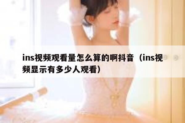 ins视频观看量怎么算的啊抖音(ins视频显示有多少人观看) 第1张 ins视频观看量怎么算的啊抖音(ins视频显示有多少人观看) 第1张